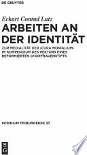 Arbeiten an Der Identitat : Zur Medialitat Der "Cura Monialium" Im Kompendium Des Rektors Eines Reformierten Chorfrauenstifts