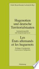 Hugenotten und deutsche Territorialstaaten. Immigrationspolitik und Integrationsprozesse : Les États allemands et les huguenots. Politique d'immigration et processus d'intégration /