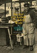 So war das Leben im Alten Wien : von Lavendelfrauen, Wäschermädeln und Fiakern /