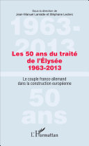 Les 50 ans du traité de l'Elysée, 1963-2013 : le couple franco-allemand dans la construction européenne /