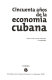 Cincuenta años de la economía cubana /