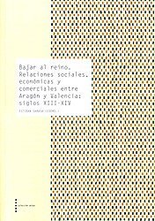 Bajar al reino : relaciones sociales, económicas y comerciales entre Aragón y Valencia : siglos XIII-XIV /