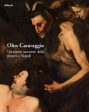 Oltre Caravaggio : un nuovo racconto della pittura a Napoli /