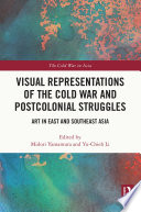 Visual representations of the Cold War and postcolonial struggles : art in East and Southeast Asia /