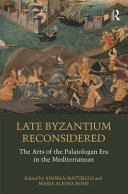 Late Byzantium reconsidered : the arts of the Palaiologan era in the Mediterranean /