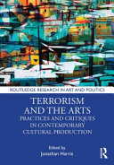 Terrorism and the arts : practices and critiques in contemporary cultural production /