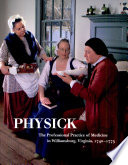 Physick : the professional practice of medicine in Williamsburg, Virginia, 1740-1775 /