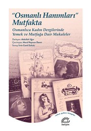 "Osmanlı Hanımlarıʺ Mutfakta : Osmanlıca Kadın Dergilerinde Yemek ve Mutfağa Dair Makaleler /