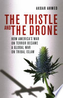The thistle and the drone : how America's War on Terror became a global war on tribal Islam /
