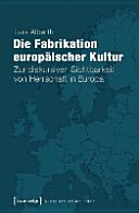 Die Fabrikation europäischer Kultur : zur diskursiven Sichtbarkeit von Herrschaft in Europa /