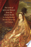 Lives of girls and women from the Islamic world in early modern British literature and culture /