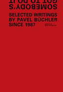 Somebodys got to do it : selected writings by Pavel B�uchler since 1987 /