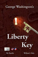 George Washingtons liberty key : Mount Vernons Bastille key -- the mystery and magic of its body, mind, and soul /