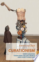 Curationism : how curating took over the art world and everything else /