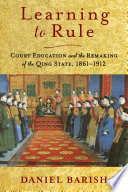 Learning to rule : court education and the remaking of the Qing state, 1861-1912 /