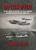 Baptism of fire : the first combat experiences of the Royal Hungarian Air Force and Slovak Air Force, March 1939 /