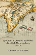 Appalachia as contested borderland of the early modern Atlantic, 1528-1715 /