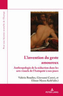 L'invention du geste amoureux : Anthropologie de la seduction dans les arts visuels de l'antiquite a nos jours /