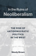 In the ruins of neoliberalism : the rise of antidemocratic politics in the West /
