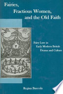 Fairies, fractious women, and the old faith : fairy lore in early modern British drama and culture /