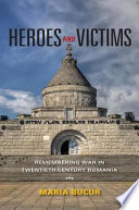 Heroes and victims : remembering war in twentieth-century Romania /