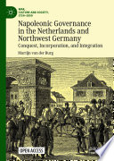 Napoleonic governance in the Netherlands and Northwest Germany : conquest, incorporation, and integration /