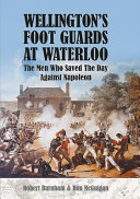 Wellington's Foort Guards at Waterloo : the men who saved the day against Napoleon /