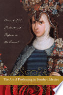 The art of professing in Bourbon Mexico : crowned-nun portraits and reform in the convent /