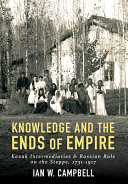 Knowledge and the ends of empire : Kazak intermediaries and Russian rule on the steppe, 1731-1917 /