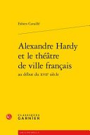 Alexandre Hardy et le th�e�atre de ville fran�cais au d�ebut du XVIIe si�ecle /