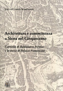 Architettura e committenza a Siena nel Cinquecento : lattività di Baldassarre Peruzzi e la storia di Palazzo Francesconi /