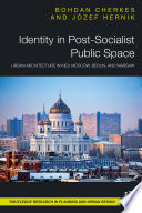Identity in post-socialist public space : urban architecture in Kiev, Moscow, Berlin, and Warsaw /