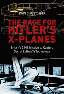 The race for Hitler's X-planes : Britain's 1945 mission to capture secret Luftwaffe technology /