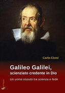 Galileo Galilei, scienziato credente in Dio : un uomo vissuto tra scienza e fede /