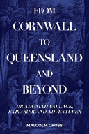 From Cornwall to Queensland and beyond : Dr. Adoniah Vallack, explorer and adventurer /