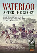 Waterloo : after the glory : hospital sketches and reports on the wounded following the battle /