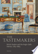 The tastemakers : British dealers and the Anglo-Gallic interior, 1785-1865 /