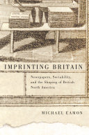 Imprinting Britain : newspapers, sociability, and the shaping of British North America /