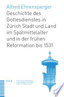 Geschichte des Gottesdienstes in Zu��rich Stadt und Land im Spa��tmittelalter und in der fru��hen Reformation bis 1531 /