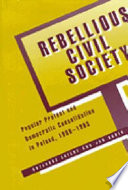 Rebellious civil society : popular protest and democratic consolidation in Poland, 1989-1993 /