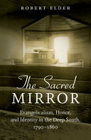 The sacred mirror : evangelicalism, honor, and identity in the Deep South, 1790-1860 /