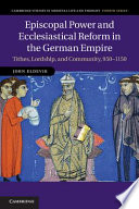 Episcopal power and ecclesiastical reform in the German Empire : tithes, lordship, and community, 950-1150 /