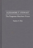 Alexander T. Stewart : the forgotten merchant prince /