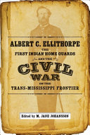 Albert C. Ellithorpe, the First Indian Home Guards, and the Civil War on the Trans-Mississippi Frontier /
