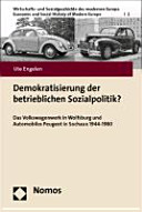 Demokratisierung der betrieblichen Sozialpolitik? : das Volkswagenwerk in Wolfsburg und Automobiles Peugeot in Sochaux 1944-1980 /