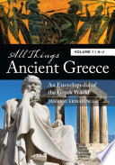 All things ancient Greece : an encyclopedia of the Greek world /