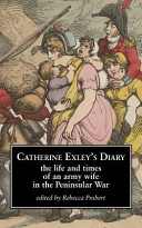 Catherine Exley's diary : the life and times of an army wife in the Peninsular War /