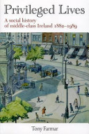Privileged lives : a social history of the Irish middle class, 1882-1989 /