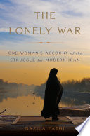 The lonely war : one woman's account of the struggle for modern Iran /