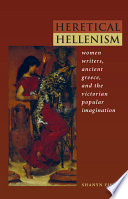 Heretical Hellenism : women writers, ancient Greece, and the Victorian popular imagination /